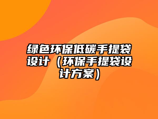 綠色環(huán)保低碳手提袋設計（環(huán)保手提袋設計方案）