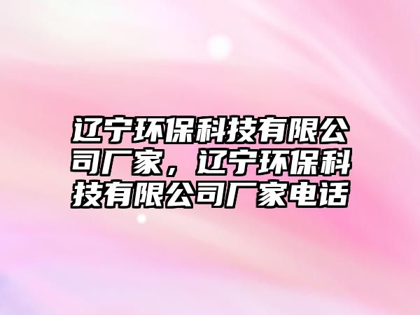 遼寧環(huán)保科技有限公司廠家，遼寧環(huán)?？萍加邢薰緩S家電話