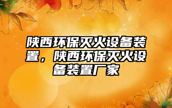 陜西環(huán)保滅火設備裝置，陜西環(huán)保滅火設備裝置廠家