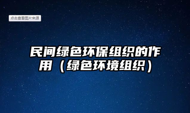 民間綠色環(huán)保組織的作用（綠色環(huán)境組織）