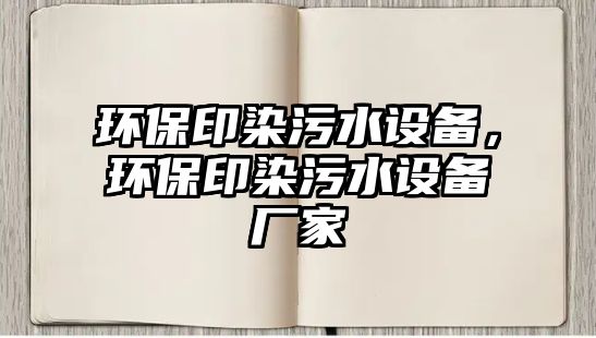 環(huán)保印染污水設備，環(huán)保印染污水設備廠家