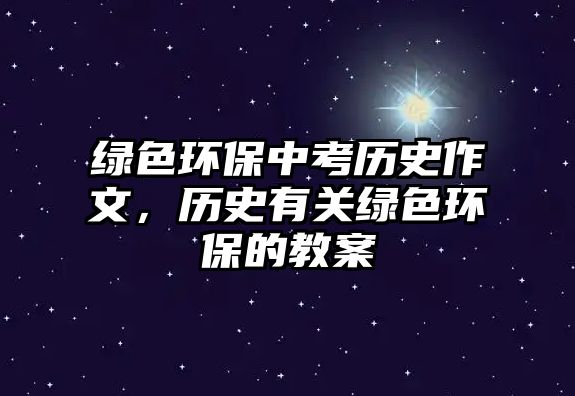 綠色環(huán)保中考歷史作文，歷史有關(guān)綠色環(huán)保的教案