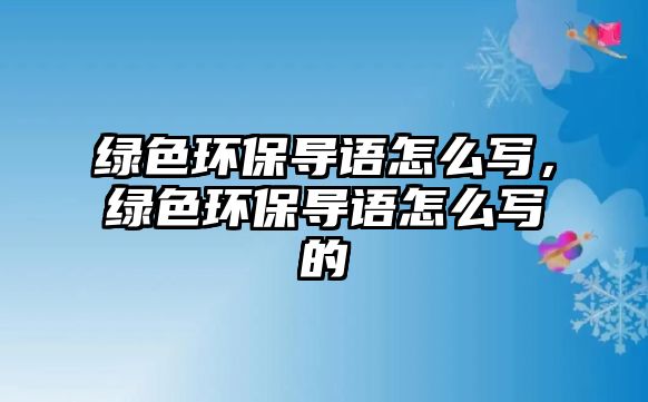 綠色環(huán)保導語怎么寫，綠色環(huán)保導語怎么寫的