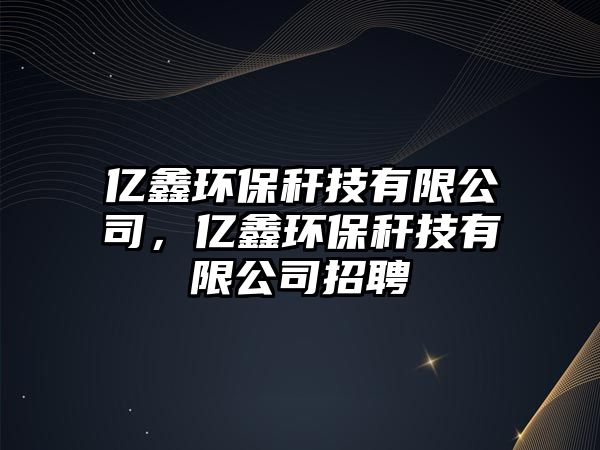 億鑫環(huán)保稈技有限公司，億鑫環(huán)保稈技有限公司招聘