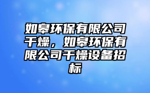 如皋環(huán)保有限公司干燥，如皋環(huán)保有限公司干燥設(shè)備招標(biāo)