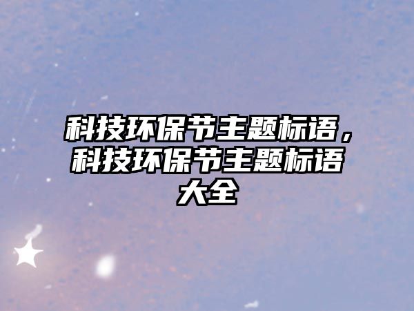 科技環(huán)保節(jié)主題標(biāo)語(yǔ)，科技環(huán)保節(jié)主題標(biāo)語(yǔ)大全