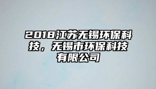 2018江蘇無錫環(huán)?？萍?，無錫市環(huán)保科技有限公司