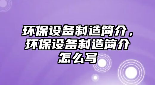 環(huán)保設備制造簡介，環(huán)保設備制造簡介怎么寫