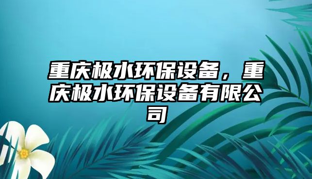 重慶極水環(huán)保設備，重慶極水環(huán)保設備有限公司