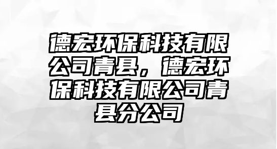 德宏環(huán)保科技有限公司青縣，德宏環(huán)?？萍加邢薰厩嗫h分公司