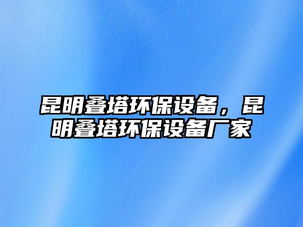 昆明疊塔環(huán)保設(shè)備，昆明疊塔環(huán)保設(shè)備廠家