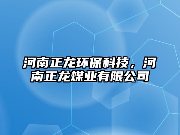 河南正龍環(huán)保科技，河南正龍煤業(yè)有限公司