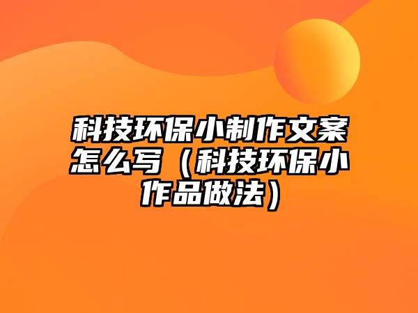 科技環(huán)保小制作文案怎么寫（科技環(huán)保小作品做法）