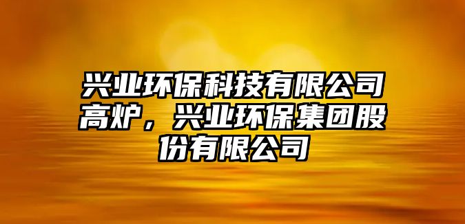 興業(yè)環(huán)?？萍加邢薰靖郀t，興業(yè)環(huán)保集團(tuán)股份有限公司