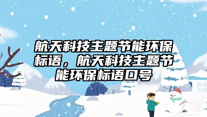 航天科技主題節(jié)能環(huán)保標(biāo)語，航天科技主題節(jié)能環(huán)保標(biāo)語口號(hào)