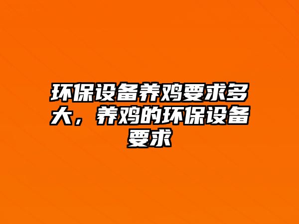 環(huán)保設(shè)備養(yǎng)雞要求多大，養(yǎng)雞的環(huán)保設(shè)備要求