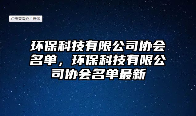 環(huán)?？萍加邢薰緟f(xié)會名單，環(huán)保科技有限公司協(xié)會名單最新