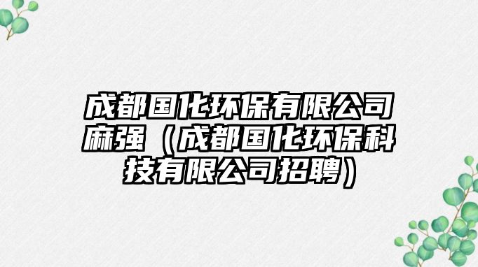 成都國化環(huán)保有限公司麻強（成都國化環(huán)?？萍加邢薰菊衅福? class=