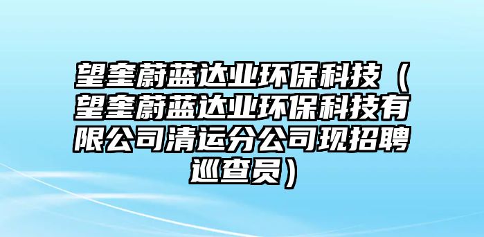 望奎蔚藍達業(yè)環(huán)?？萍迹ㄍ邓{達業(yè)環(huán)?？萍加邢薰厩暹\分公司現(xiàn)招聘巡查員）