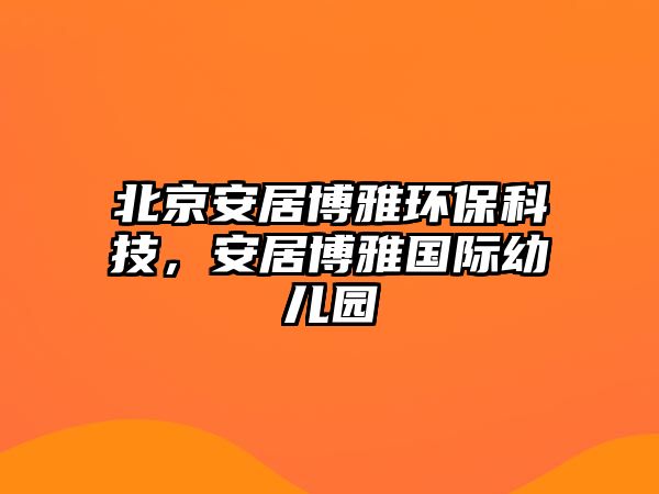 北京安居博雅環(huán)保科技，安居博雅國(guó)際幼兒園