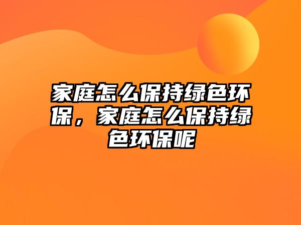 家庭怎么保持綠色環(huán)保，家庭怎么保持綠色環(huán)保呢