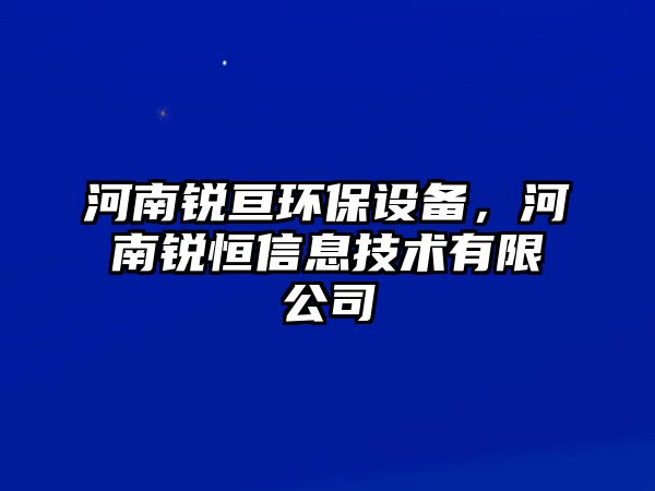 河南銳亙環(huán)保設備，河南銳恒信息技術有限公司