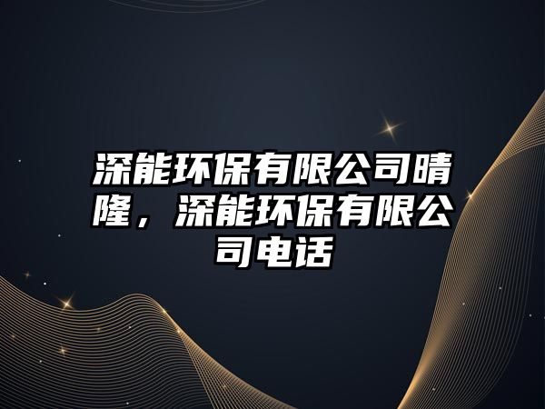 深能環(huán)保有限公司晴隆，深能環(huán)保有限公司電話