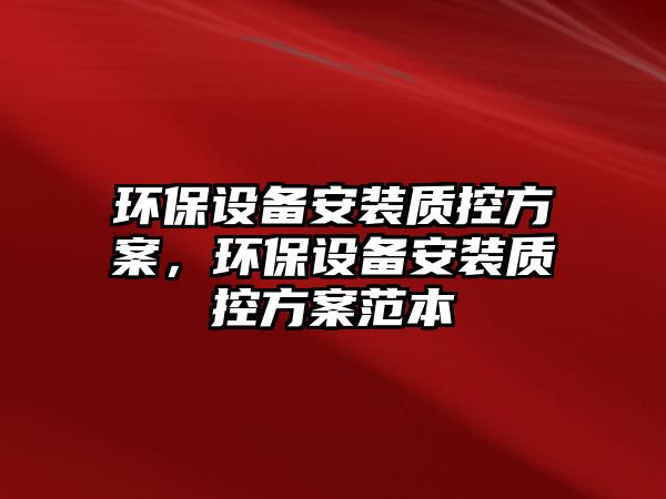 環(huán)保設(shè)備安裝質(zhì)控方案，環(huán)保設(shè)備安裝質(zhì)控方案范本