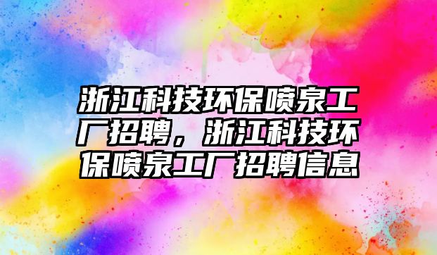 浙江科技環(huán)保噴泉工廠招聘，浙江科技環(huán)保噴泉工廠招聘信息