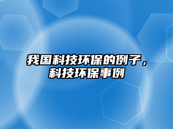 我國科技環(huán)保的例子，科技環(huán)保事例