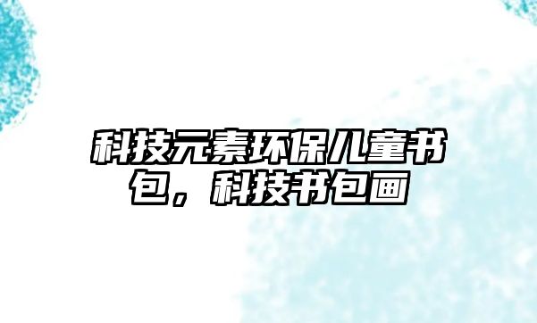 科技元素環(huán)保兒童書包，科技書包畫