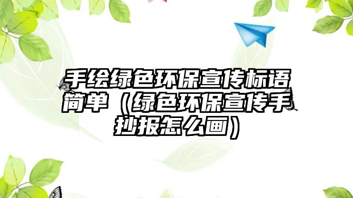 手繪綠色環(huán)保宣傳標(biāo)語簡單（綠色環(huán)保宣傳手抄報(bào)怎么畫）