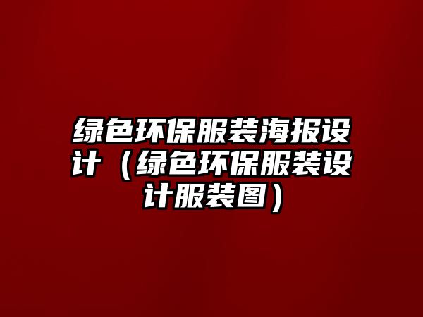 綠色環(huán)保服裝海報設(shè)計（綠色環(huán)保服裝設(shè)計服裝圖）