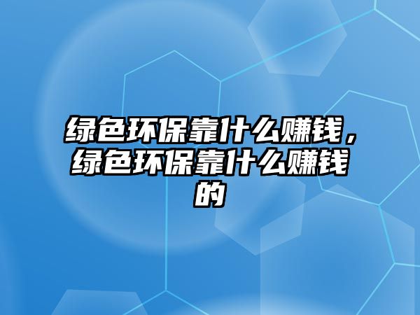 綠色環(huán)?？渴裁促嶅X(qián)，綠色環(huán)?？渴裁促嶅X(qián)的