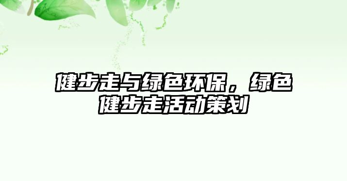 健步走與綠色環(huán)保，綠色健步走活動策劃