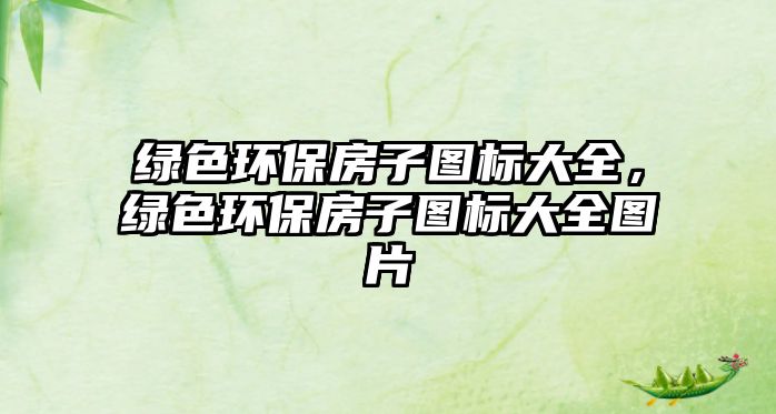 綠色環(huán)保房子圖標(biāo)大全，綠色環(huán)保房子圖標(biāo)大全圖片