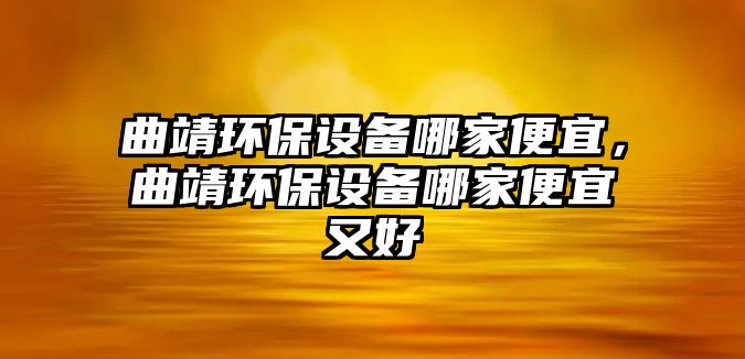 曲靖環(huán)保設備哪家便宜，曲靖環(huán)保設備哪家便宜又好