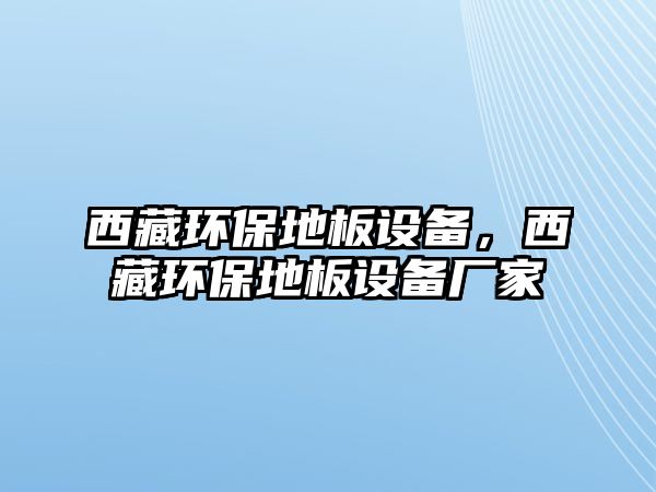 西藏環(huán)保地板設(shè)備，西藏環(huán)保地板設(shè)備廠家