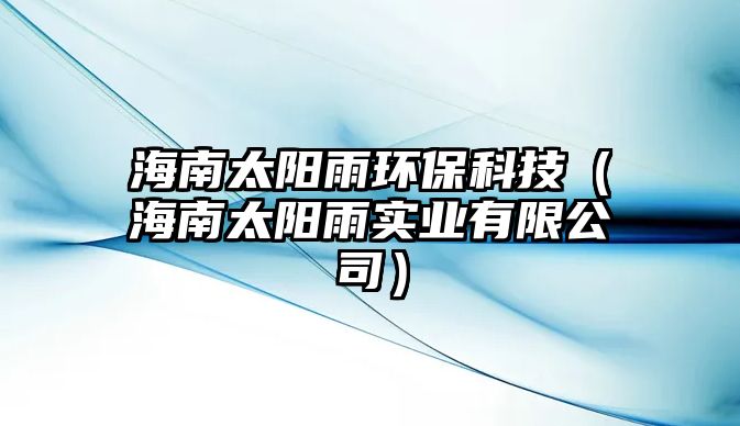 海南太陽雨環(huán)?？萍迹êＤ咸栍陮崢I(yè)有限公司）