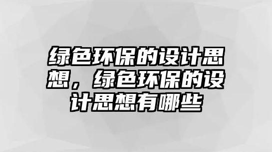 綠色環(huán)保的設(shè)計(jì)思想，綠色環(huán)保的設(shè)計(jì)思想有哪些