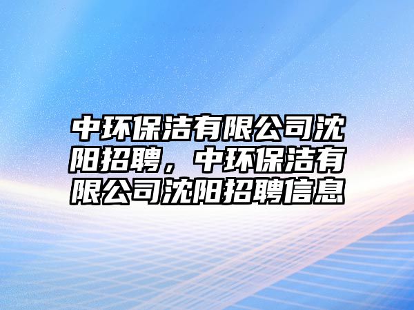 中環(huán)保潔有限公司沈陽(yáng)招聘，中環(huán)保潔有限公司沈陽(yáng)招聘信息