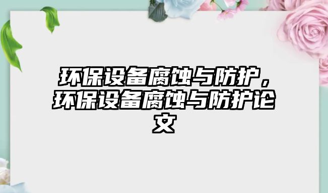 環(huán)保設備腐蝕與防護，環(huán)保設備腐蝕與防護論文