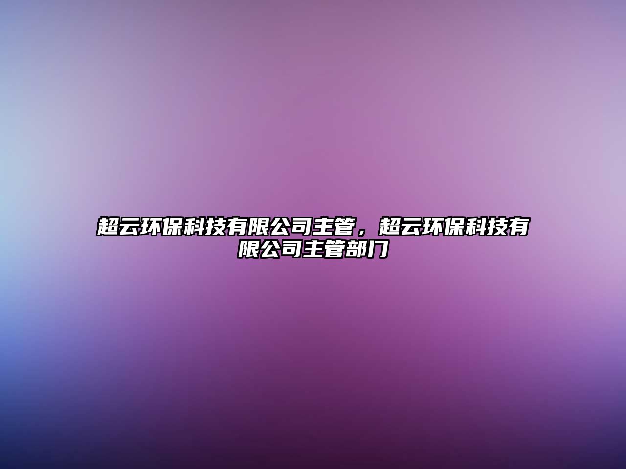 超云環(huán)保科技有限公司主管，超云環(huán)?？萍加邢薰局鞴懿块T