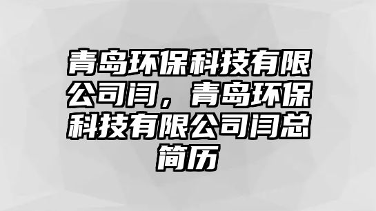 青島環(huán)?？萍加邢薰鹃Z，青島環(huán)保科技有限公司閆總簡(jiǎn)歷