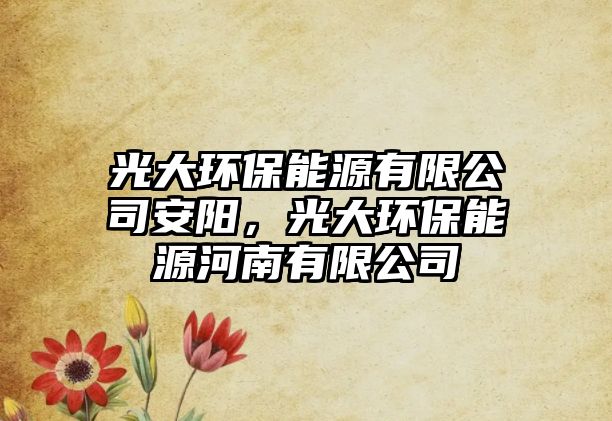 光大環(huán)保能源有限公司安陽，光大環(huán)保能源河南有限公司