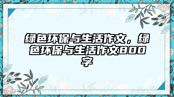 綠色環(huán)保與生活作文，綠色環(huán)保與生活作文800字