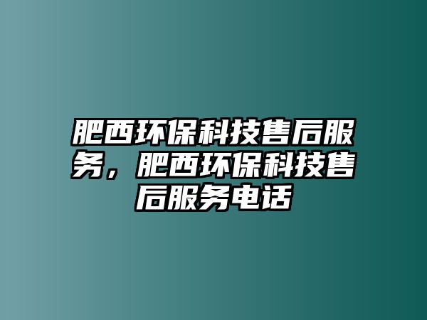 肥西環(huán)保科技售后服務(wù)，肥西環(huán)保科技售后服務(wù)電話