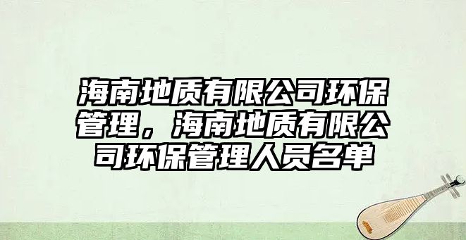 海南地質(zhì)有限公司環(huán)保管理，海南地質(zhì)有限公司環(huán)保管理人員名單