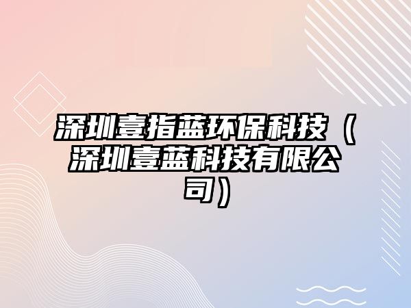 深圳壹指藍(lán)環(huán)?？萍迹ㄉ钲谝妓{(lán)科技有限公司）