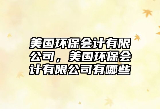 美國(guó)環(huán)保會(huì)計(jì)有限公司，美國(guó)環(huán)保會(huì)計(jì)有限公司有哪些